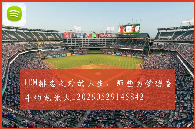 IEM排名之外的人生，那些为梦想奋斗的电竞人_20260529145842
