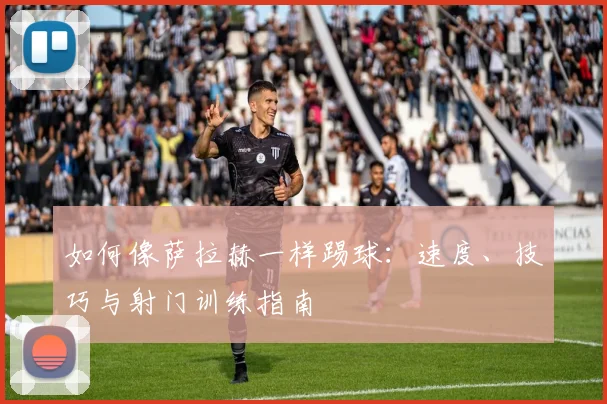 如何像萨拉赫一样踢球：速度、技巧与射门训练指南