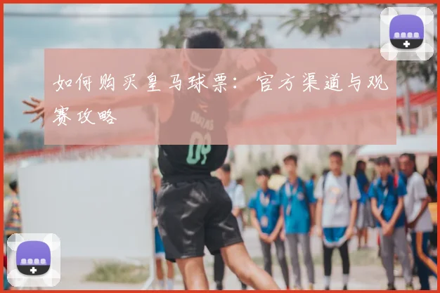 如何购买皇马球票：官方渠道与观赛攻略