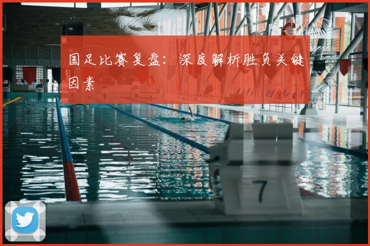 国足比赛复盘:深度解析胜负关键因素