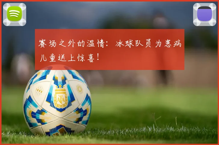 赛场之外的温情:冰球队员为患病儿童送上惊喜!