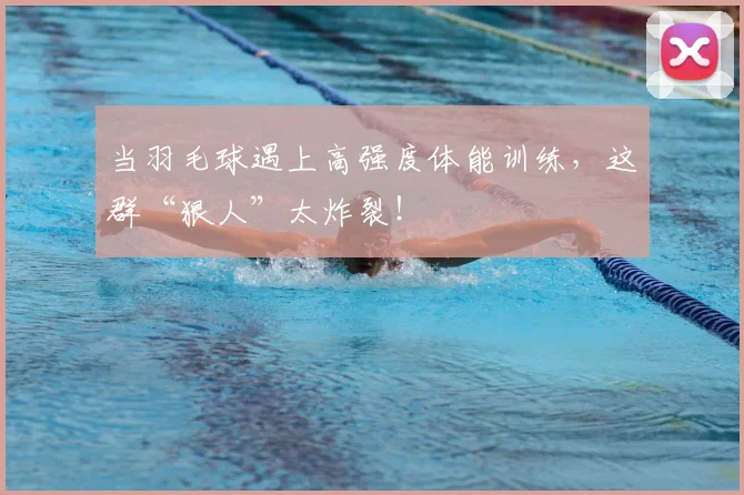 当羽毛球遇上高强度体能训练,这群“狠人”太炸裂!