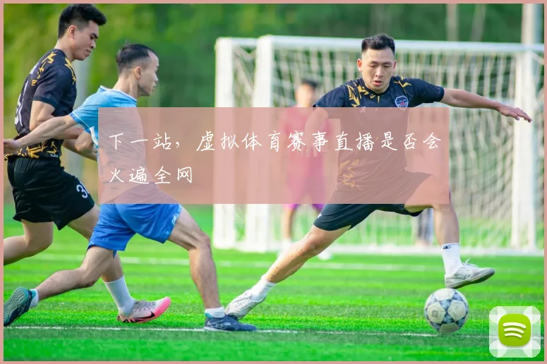 下一站，虚拟体育赛事直播是否会火遍全网