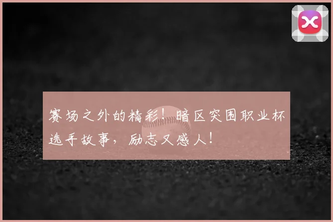 赛场之外的精彩！暗区突围职业杯选手故事，励志又感人！