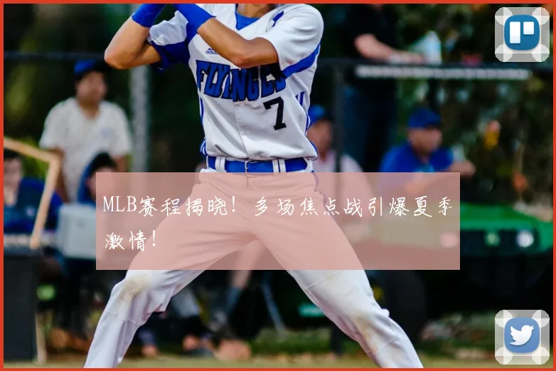MLB赛程揭晓！多场焦点战引爆夏季激情！