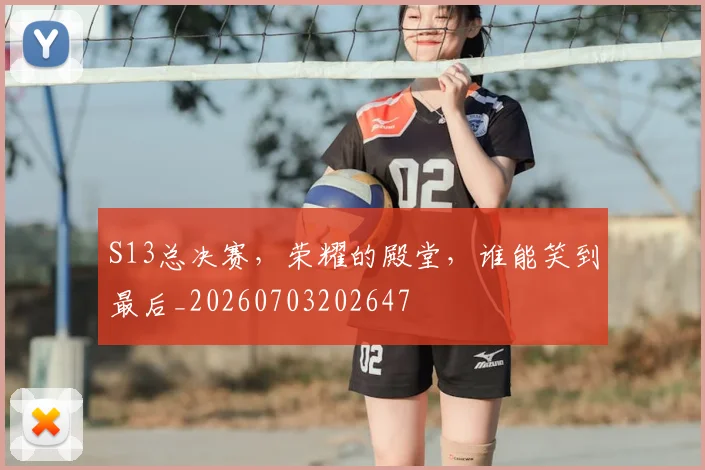 S13总决赛，荣耀的殿堂，谁能笑到最后_20260703202647