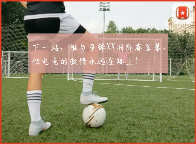 下一站,谁与争锋XX洲际赛落幕,但电竞的激情永远在路上!