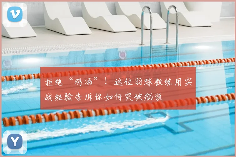 拒绝“鸡汤”!这位羽球教练用实战经验告诉你如何突破瓶颈