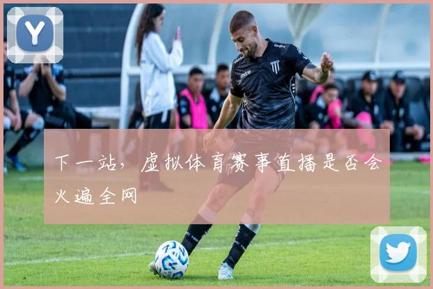 下一站，虚拟体育赛事直播是否会火遍全网