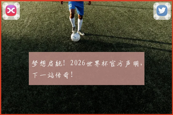 梦想启航！2026世界杯官方声明，下一站传奇！