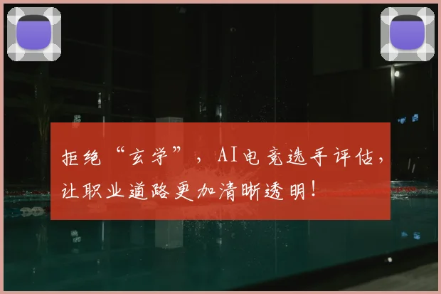 拒绝“玄学”，AI电竞选手评估，让职业道路更加清晰透明！