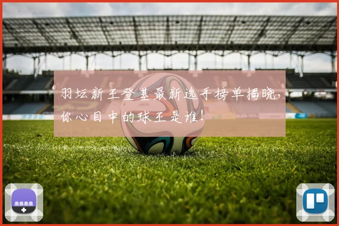 羽坛新王登基最新选手榜单揭晓，你心目中的球王是谁！
