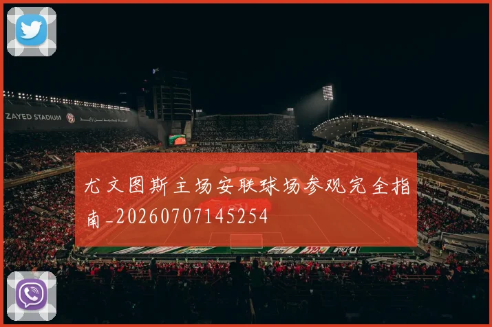 尤文图斯主场安联球场参观完全指南_20260707145254