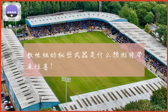 教练组的秘密武器是什么预测将带来惊喜!