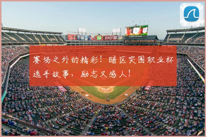 赛场之外的精彩！暗区突围职业杯选手故事，励志又感人！