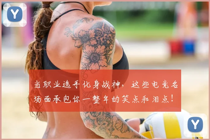 当职业选手化身战神,这些电竞名场面承包你一整年的笑点和泪点!