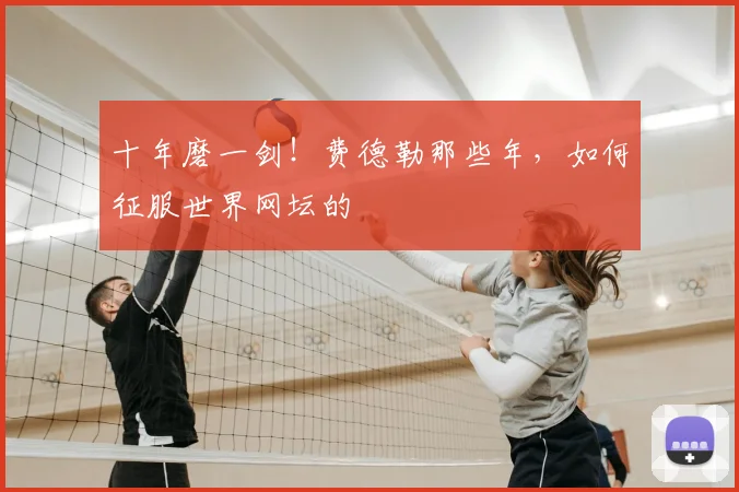 十年磨一剑！费德勒那些年，如何征服世界网坛的