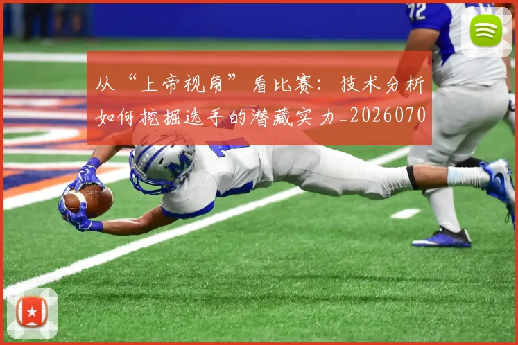 从“上帝视角”看比赛：技术分析如何挖掘选手的潜藏实力_20260703213859