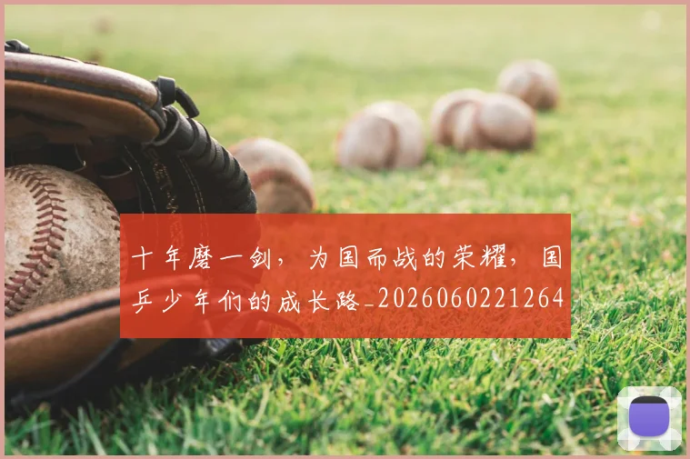 十年磨一剑，为国而战的荣耀，国乒少年们的成长路_20260602212644